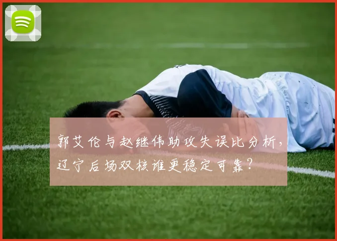 郭艾伦与赵继伟助攻失误比分析，辽宁后场双核谁更稳定可靠？