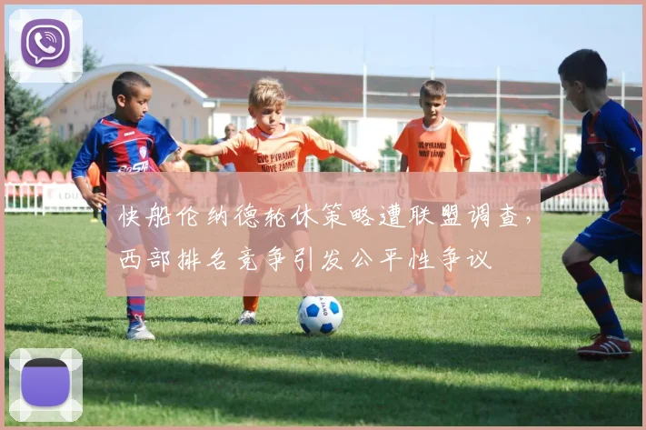 快船伦纳德轮休策略遭联盟调查，西部排名竞争引发公平性争议