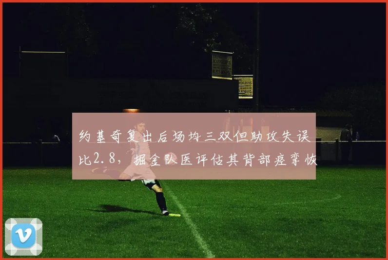 约基奇复出后场均三双但助攻失误比2.8，掘金队医评估其背部痉挛恢复进度。