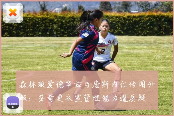 森林狼爱德华兹与唐斯内讧传闻升级，芬奇更衣室管理能力遭质疑