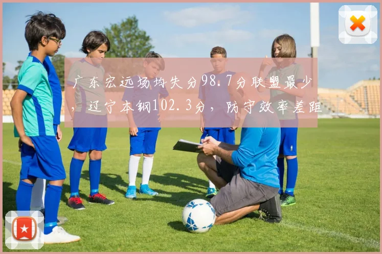 广东宏远场均失分98.7分联盟最少，辽宁本钢102.3分，防守效率差距决定争冠走势