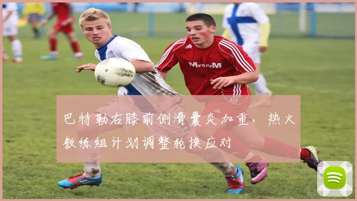 巴特勒右膝前侧滑囊炎加重，热火教练组计划调整轮换应对